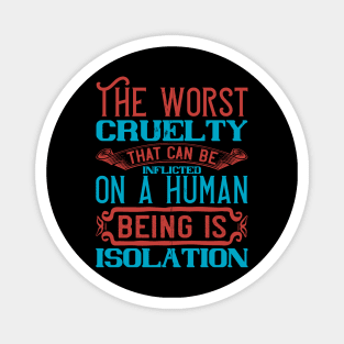 The Worst Cruelty That Can Be Inflicted On A Human Being Isolation Quarantine Quotes Magnet